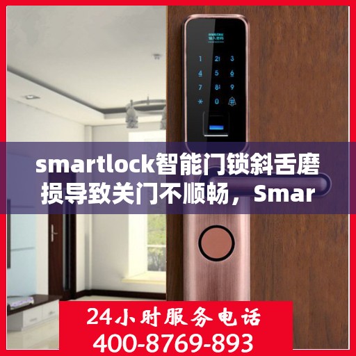 smartlock智能门锁斜舌磨损导致关门不顺畅，Smartlock智能门锁斜舌磨损引发关门问题，顺畅使用需关注细节