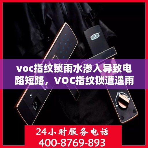 voc指纹锁雨水渗入导致电路短路，VOC指纹锁遭遇雨水侵袭，电路短路问题解析