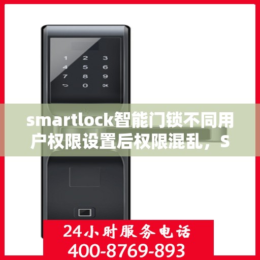 smartlock智能门锁不同用户权限设置后权限混乱，Smartlock智能门锁权限设置混乱问题解析