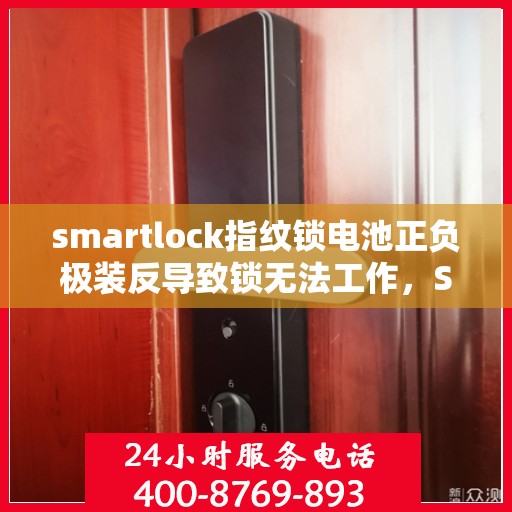 smartlock指纹锁电池正负极装反导致锁无法工作，Smartlock指纹锁电池正负极安装错误引发锁具故障