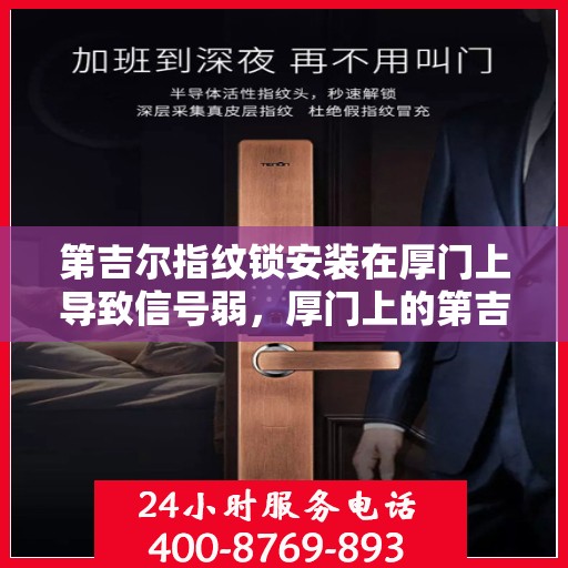 第吉尔指纹锁安装在厚门上导致信号弱，厚门上的第吉尔指纹锁信号弱问题解析