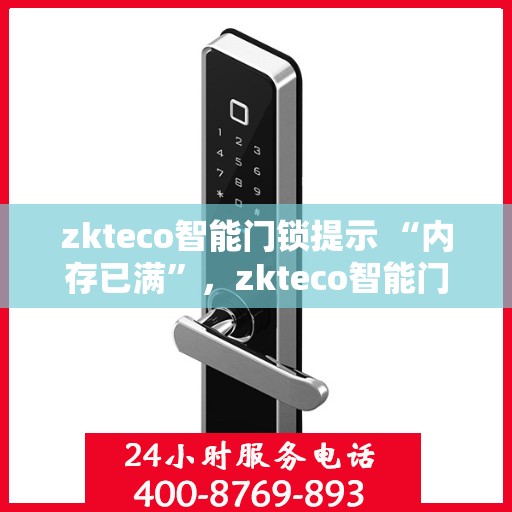 zkteco智能门锁提示 “内存已满”，zkteco智能门锁内存已满，解决方法与注意事项