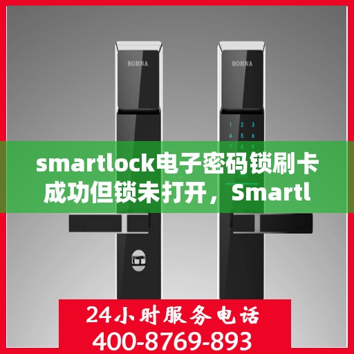 smartlock电子密码锁刷卡成功但锁未打开，Smartlock电子密码锁刷卡成功却锁未开启的困惑