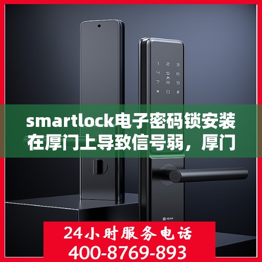 smartlock电子密码锁安装在厚门上导致信号弱，厚门上的Smartlock电子密码锁信号弱问题解析