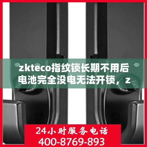 zkteco指纹锁长期不用后电池完全没电无法开锁，zkteco指纹锁长期不用致电池耗尽，解锁难题如何应对？