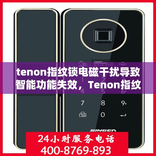 tenon指纹锁电磁干扰导致智能功能失效，Tenon指纹锁遭遇电磁干扰，智能功能暂时失效