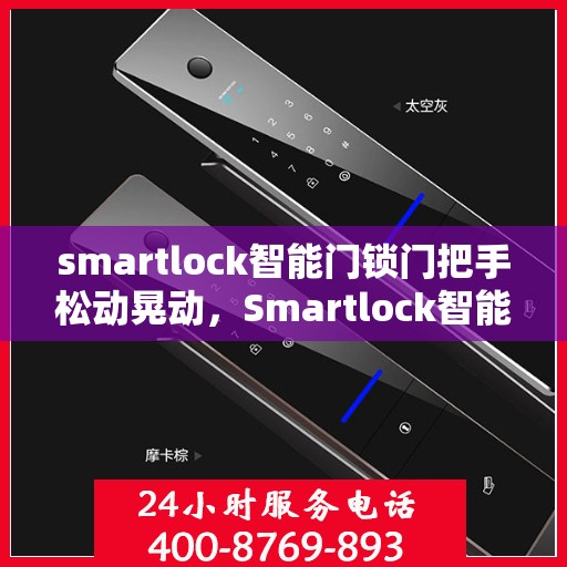 smartlock智能门锁门把手松动晃动，Smartlock智能门锁门把手松动问题解析与解决方案