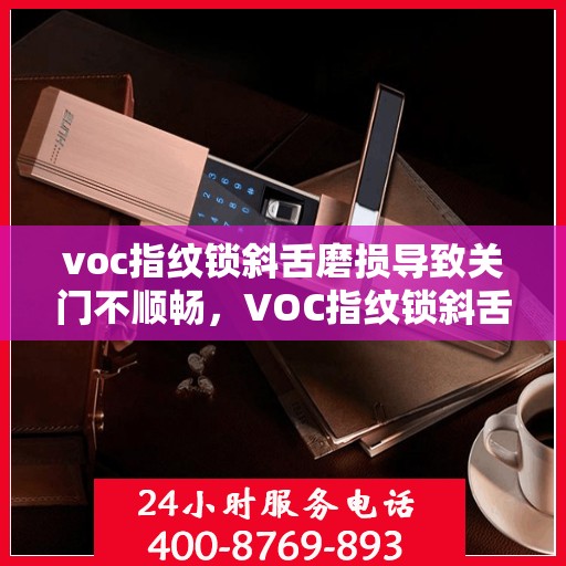 voc指纹锁斜舌磨损导致关门不顺畅，VOC指纹锁斜舌磨损导致的关门问题解决方案