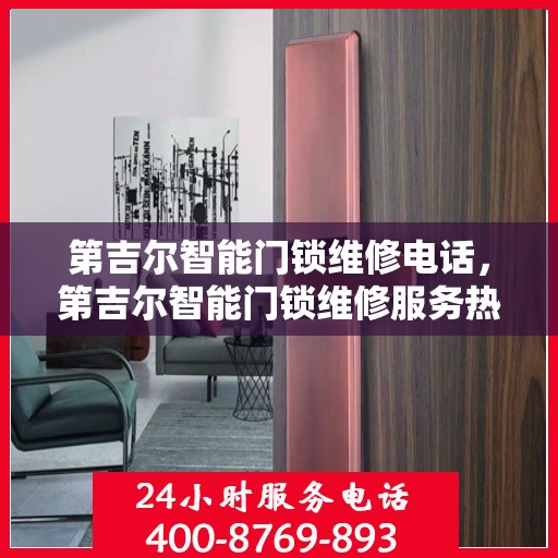 第吉尔智能门锁维修电话，第吉尔智能门锁维修服务热线及联系方式