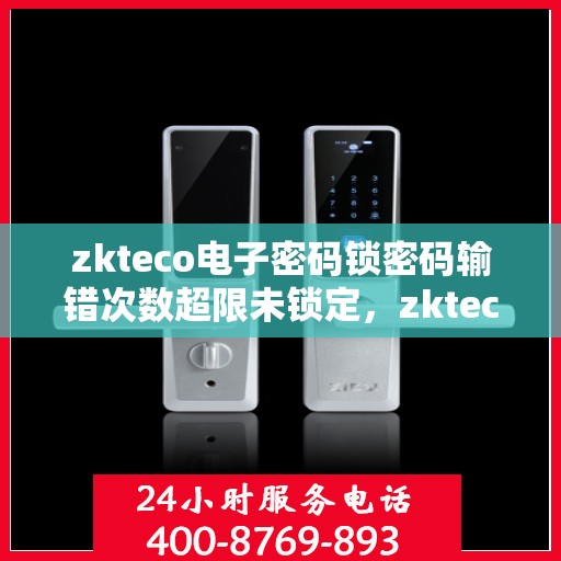 zkteco电子密码锁密码输错次数超限未锁定，zkteco电子密码锁遭遇输错密码超限，锁死危机如何应对？