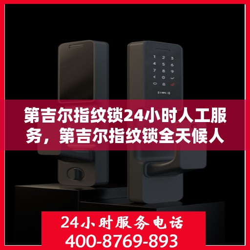 第吉尔指纹锁24小时人工服务，第吉尔指纹锁全天候人工服务支持