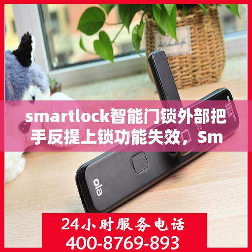 smartlock智能门锁外部把手反提上锁功能失效，Smartlock智能门锁，外部把手反提上锁功能失效问题解析