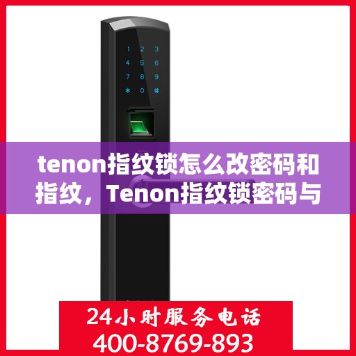 tenon指纹锁怎么改密码和指纹，Tenon指纹锁密码与指纹重置教程