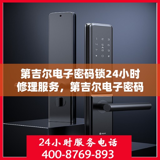 第吉尔电子密码锁24小时修理服务，第吉尔电子密码锁全天候专业维修服务