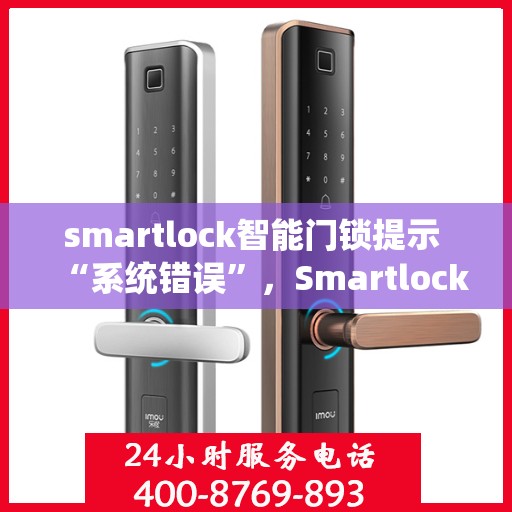 smartlock智能门锁提示 “系统错误”，Smartlock智能门锁报错解析，系统错误解决方案