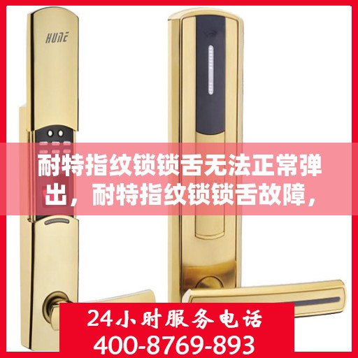 耐特指纹锁锁舌无法正常弹出，耐特指纹锁锁舌故障，无法弹出问题解析与解决方案