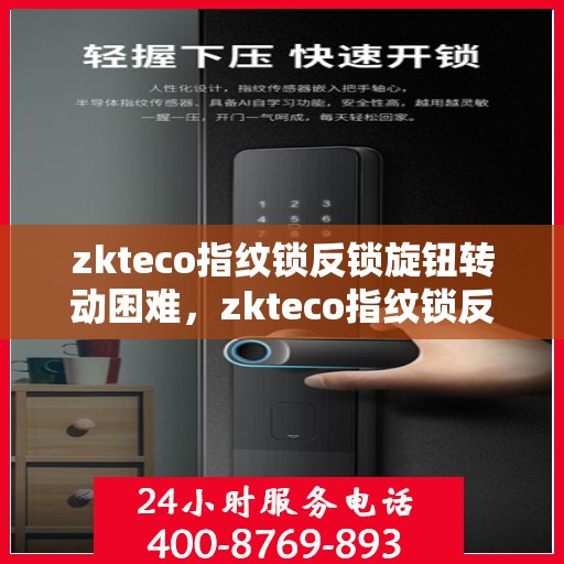 zkteco指纹锁反锁旋钮转动困难，zkteco指纹锁反锁旋钮转动困难，原因解析与解决方案