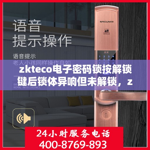 zkteco电子密码锁按解锁键后锁体异响但未解锁，zkteco电子密码锁异常，解锁键引发异响却未能解锁