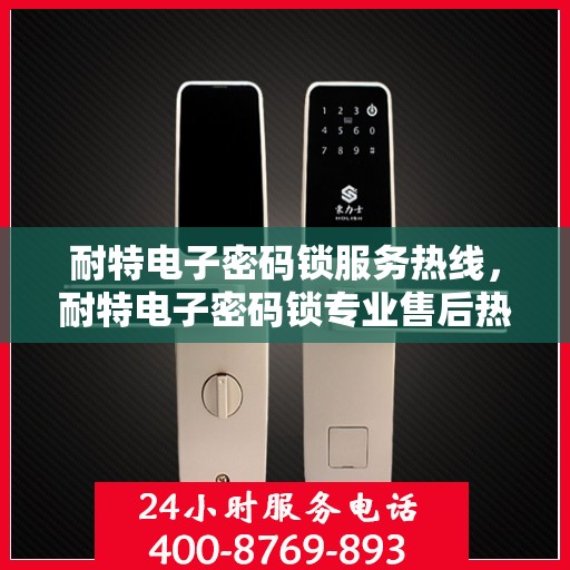 耐特电子密码锁服务热线，耐特电子密码锁专业售后热线，为您提供全方位服务解决方案