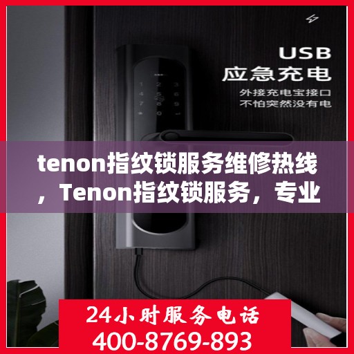 tenon指纹锁服务维修热线，Tenon指纹锁服务，专业维修热线，解决您的锁事无忧