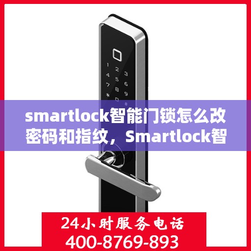 smartlock智能门锁怎么改密码和指纹，Smartlock智能门锁密码与指纹修改教程
