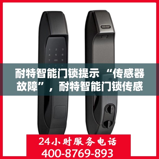 耐特智能门锁提示 “传感器故障”，耐特智能门锁传感器故障提示，智能守护遭遇技术挑战