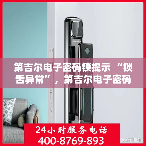 第吉尔电子密码锁提示 “锁舌异常”，第吉尔电子密码锁锁舌异常问题解析与解决方案