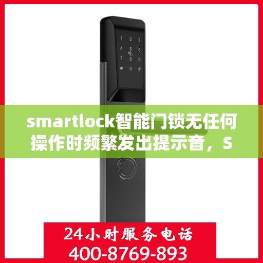 smartlock智能门锁无任何操作时频繁发出提示音，Smartlock智能门锁频繁发出提示音，无操作也响个不停