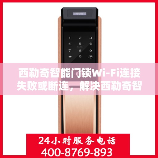 西勒奇智能门锁Wi-Fi连接失败或断连，解决西勒奇智能门锁Wi-Fi连接问题的步骤指南