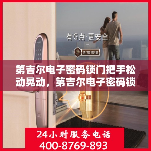 第吉尔电子密码锁门把手松动晃动，第吉尔电子密码锁门把手松动摇晃问题解析与解决方案