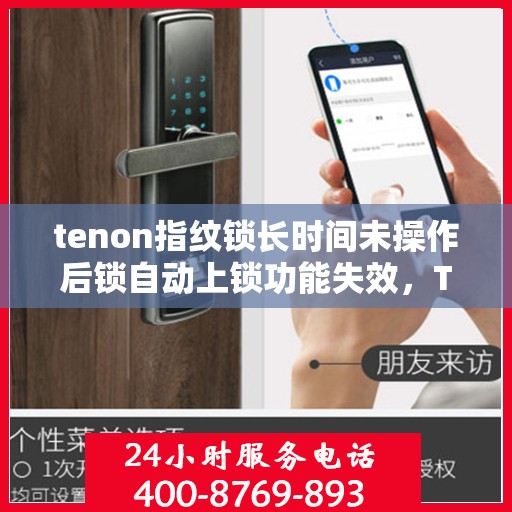 tenon指纹锁长时间未操作后锁自动上锁功能失效，Tenon指纹锁长时间无操作后自动上锁功能失效问题解析