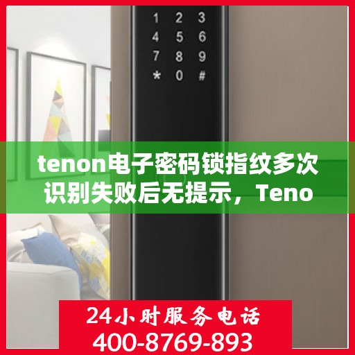 tenon电子密码锁指纹多次识别失败后无提示，Tenon电子密码锁指纹多次识别失败无声提示原因解析