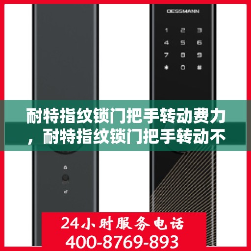 耐特指纹锁门把手转动费力，耐特指纹锁门把手转动不畅，使用需注意！
