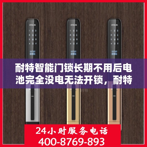 耐特智能门锁长期不用后电池完全没电无法开锁，耐特智能门锁长期闲置致电池耗尽，无法开锁解决方案探讨