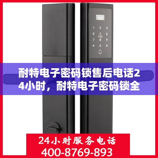 耐特电子密码锁售后电话24小时，耐特电子密码锁全天候售后热线电话支持服务保障