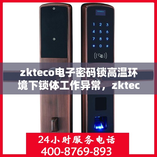 zkteco电子密码锁高温环境下锁体工作异常，zkteco电子密码锁高温环境下的锁体工作异常解析与应对之道