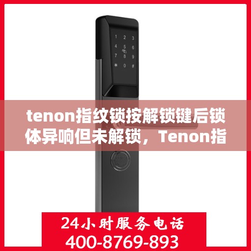 tenon指纹锁按解锁键后锁体异响但未解锁，Tenon指纹锁解锁键异常，异响却未解锁，如何解决？
