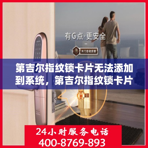 第吉尔指纹锁卡片无法添加到系统，第吉尔指纹锁卡片添加失败，解锁问题与对策