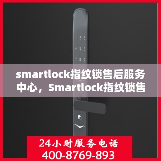 smartlock指纹锁售后服务中心，Smartlock指纹锁售后服务中心，专业维护，贴心服务