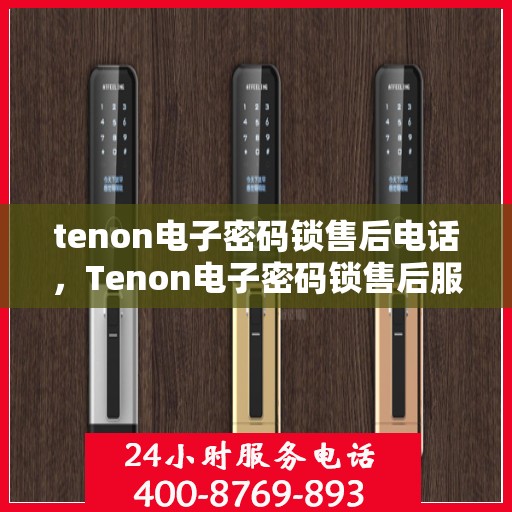 tenon电子密码锁售后电话，Tenon电子密码锁售后服务热线及电话支持指南
