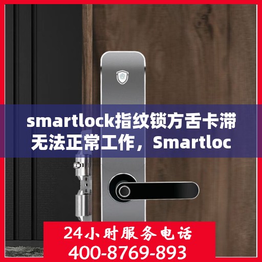 smartlock指纹锁方舌卡滞无法正常工作，Smartlock指纹锁方舌卡顿故障解析与解决方案