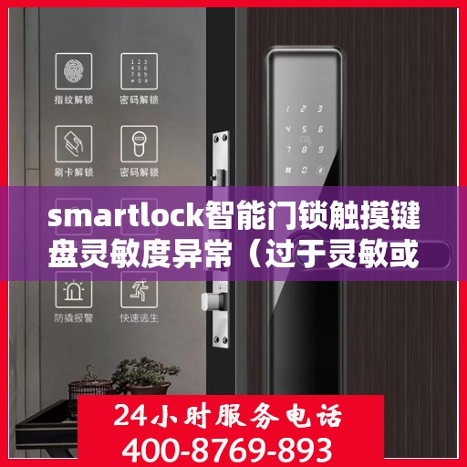 smartlock智能门锁触摸键盘灵敏度异常（过于灵敏或不灵敏），Smartlock智能门锁触摸键盘灵敏度问题解析，过于灵敏或不灵敏的解决方法