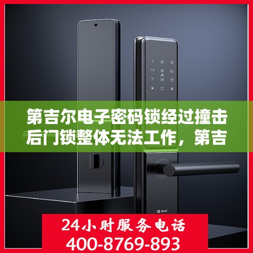 第吉尔电子密码锁经过撞击后门锁整体无法工作，第吉尔电子密码锁撞击后全面失效，专业解析与应对方案