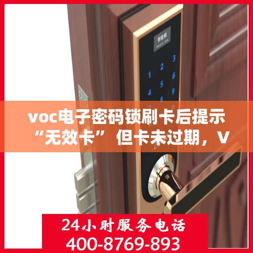voc电子密码锁刷卡后提示 “无效卡” 但卡未过期，VOC电子密码锁出现无效卡提示，卡片未过期原因揭秘
