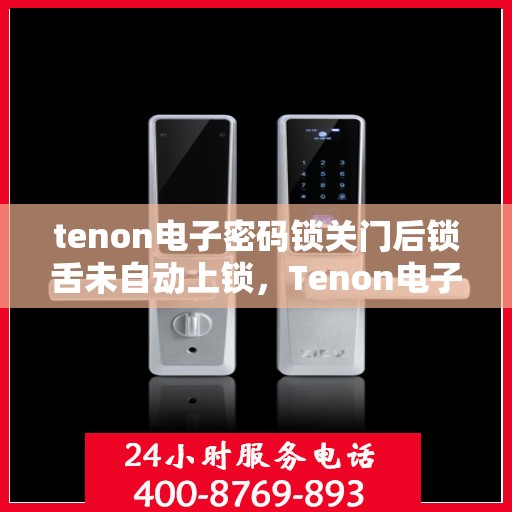 tenon电子密码锁关门后锁舌未自动上锁，Tenon电子密码锁关门后锁舌未自动锁定问题解析