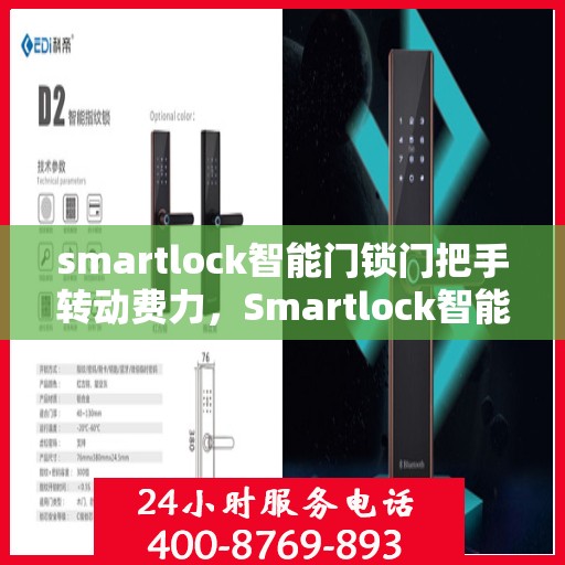 smartlock智能门锁门把手转动费力，Smartlock智能门锁门把手转动不畅，使用问题及解决方案