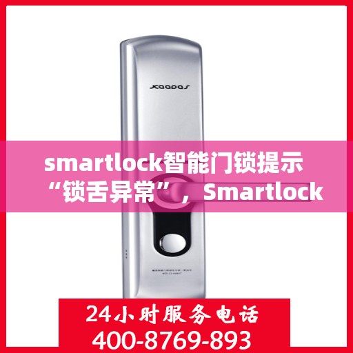 smartlock智能门锁提示 “锁舌异常”，Smartlock智能门锁锁舌异常预警，解锁问题隐患，保障居家安全