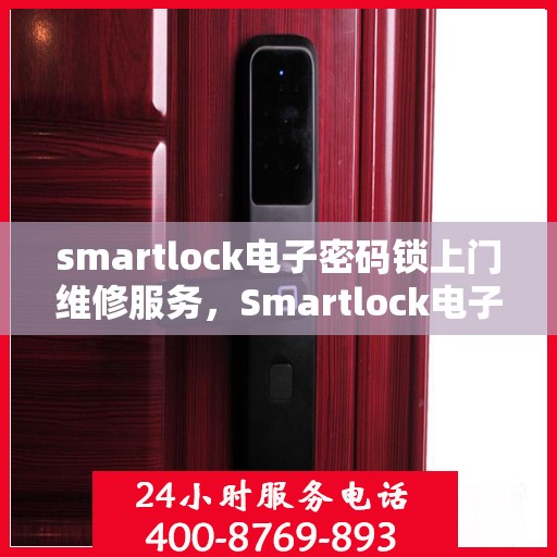 smartlock电子密码锁上门维修服务，Smartlock电子密码锁专业上门维修服务
