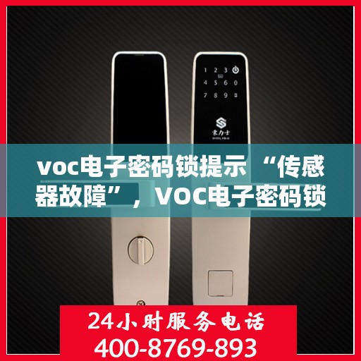 voc电子密码锁提示 “传感器故障”，VOC电子密码锁传感器故障提示，如何解决及预防措施