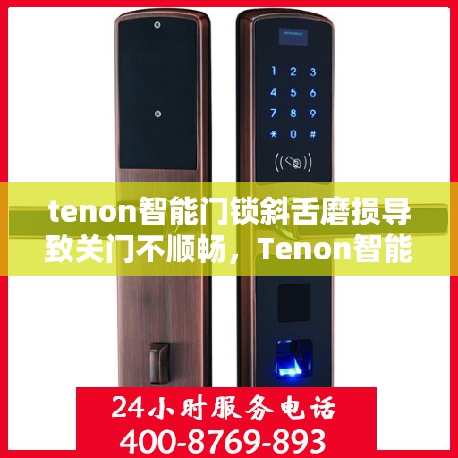 tenon智能门锁斜舌磨损导致关门不顺畅，Tenon智能门锁斜舌磨损引发关门问题，顺畅使用需关注细节